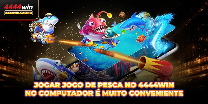 Jogar Jogo de pesca no 4444WIN no computador é muito conveniente