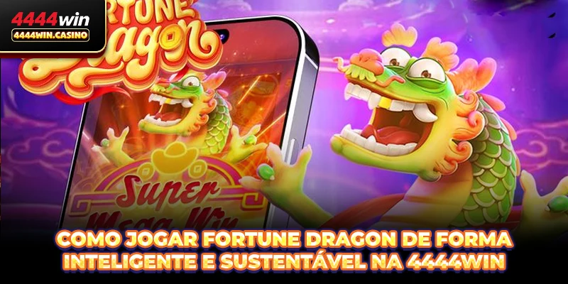 Como jogar Fortune Dragon de forma inteligente e sustentável na 4444WIN